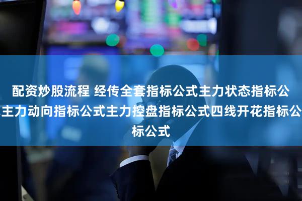 配资炒股流程 经传全套指标公式主力状态指标公式主力动向指标公式主力控盘指标公式四线开花指标公式