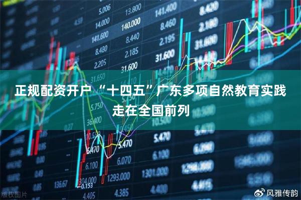 正规配资开户 “十四五”广东多项自然教育实践走在全国前列
